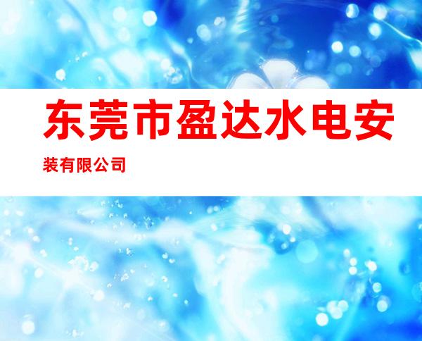 东莞市盈达水电安装有限公司
